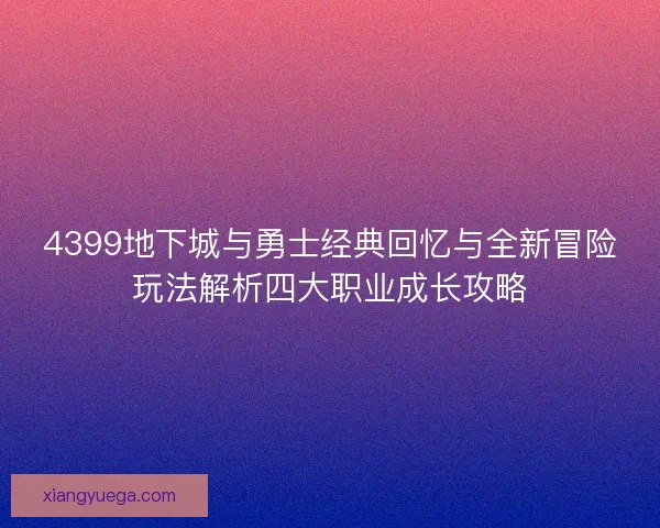 4399地下城与勇士经典回忆与全新冒险玩法解析四大职业成长攻略